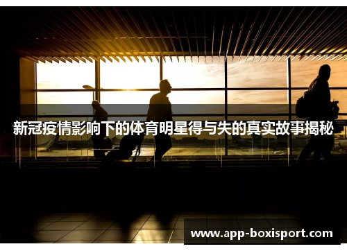 新冠疫情影响下的体育明星得与失的真实故事揭秘